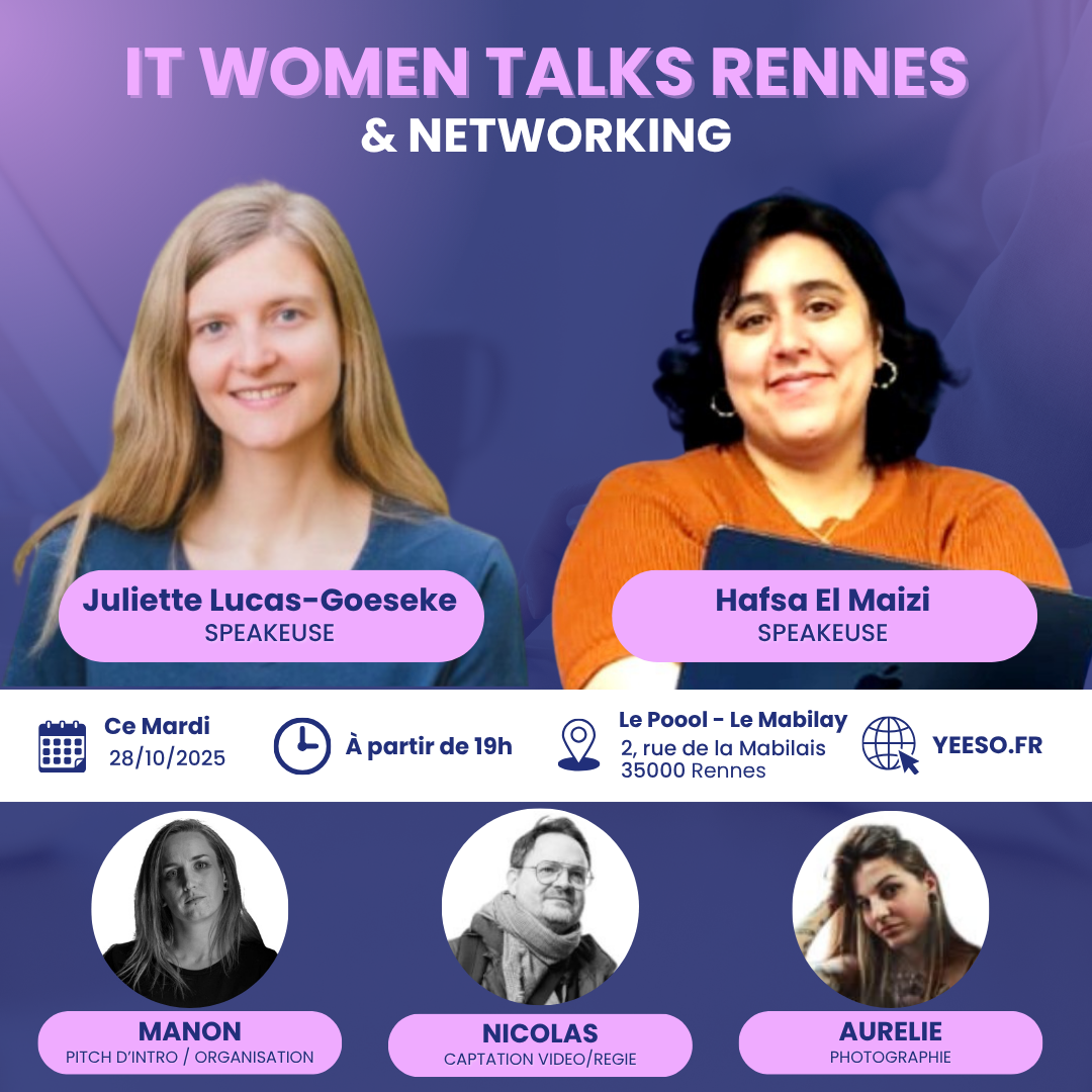 IT Women Talks Rennes & networking
Speakeuses : Juliette Lucas Goeseke et Hafsa El Maizi
Organisation : Manon Carbonnel
Régie et captation vidéo : Nicolas Ledez
Photographie : Aurélie Parramon
Ce mardi 28/10/2025 à partir de 19h au Poool, 2 rue de la Mabilais 35000 Rennes
Yeeso.fr